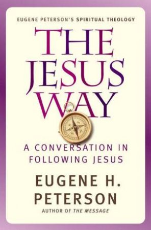The Jesus Way: A Conversation In Following Jesus by Eugene H Peterson