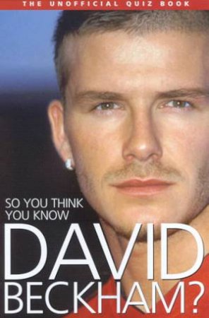 So You Think You Know David Beckham?: The Unofficial Quiz Book by Clive Gifford