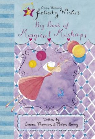Felicity Wishes: Big Book Of Magical Mishaps by Emma Thomson & Helen Bailey