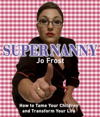 Supernanny: How To Tame Your Children And Transform Your Life by Jo Frost