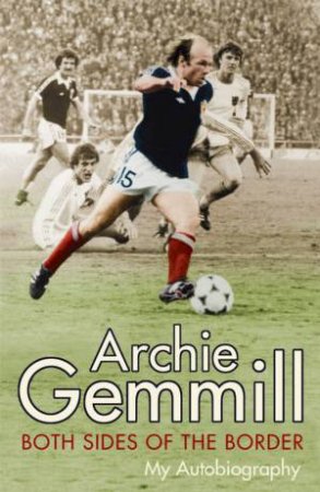 Archie Gemmill: Both Sides Of The Border: My Autobiography by Archie Gemmill