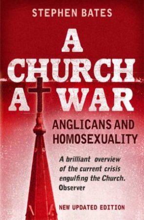 A Church At War: Anglicans And Homosexuality by Stephen Bates
