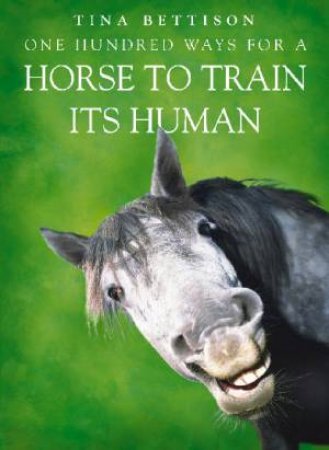 One Hundred Ways For A Horse To Train Its Human by Tina Bettison