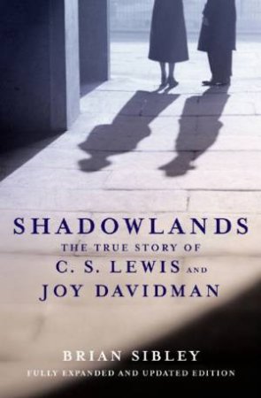 Shadowlands: The True Story Of C S Lewis And Joy Davidman by Brian Sibley