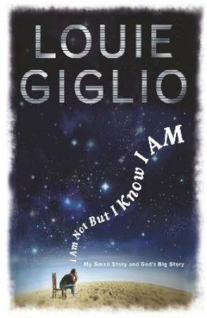I Am Not But I Know I Am: My Small Story And God's Big Story by Louie Giglio