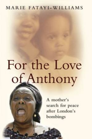 For The Love Of Anthony: A Mother's Search For Peace After London's Bombings by Marie Fatayi-Williams