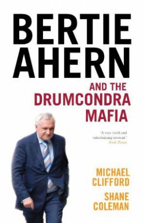 Bertie Ahern and the Drumcondra Mafia by Michael Clifford & Shane Coleman