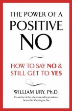 Power Of A Positive No How to Say No and Still Get Yes