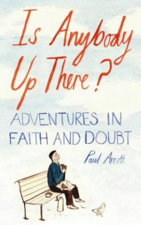 Is Anybody Up There? Adventures In Faith And Doubt by Paul Arnott