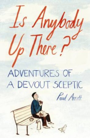 Is Anybody Up There? Adventures of a Devout Sceptic by Paul Arnott