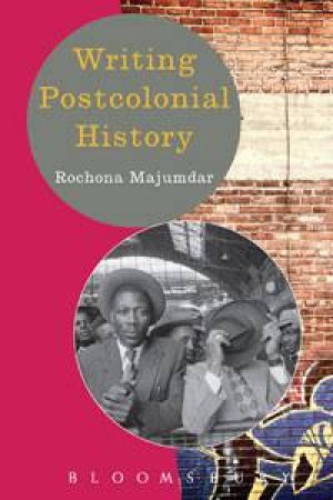 Writing Postcolonial History by Rochona Majumdar