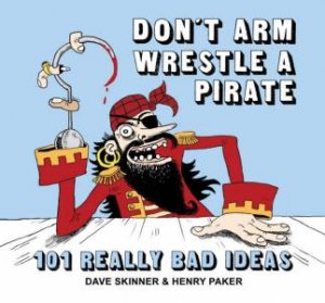 Don't Arm Wrestle a Pirate: 101 Really Bad Ideas by Dave; Paker, Hen Skinner