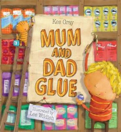 Mum and Dad Glue by Kes Gray & Lee Wildish