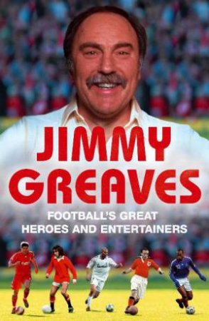 Football's Great Heroes and Entertainers by Jimmy Greaves