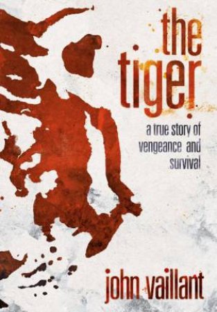 Tiger: A True Story Of Vengeance And Survival by John Vaillant