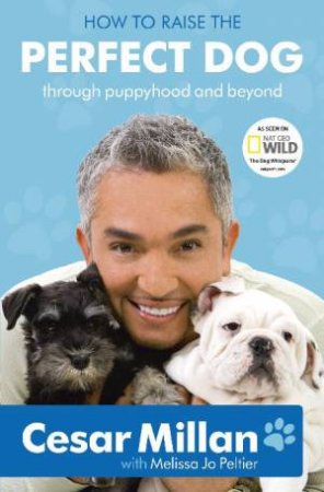 How to Raise the Perfect Dog: From Puppyhood and Beyond by Cesar Millan