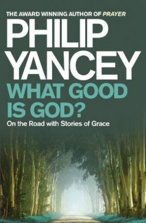 What Good is God?: On the Road with Stories of Grace by Philip Yancey