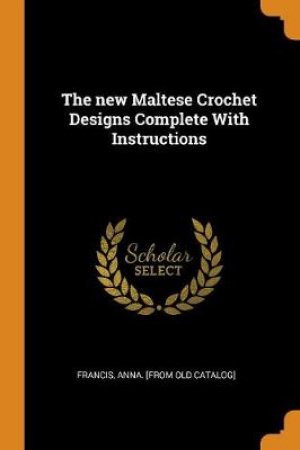 The New Maltese Crochet Designs Complete with Instructions by Unknown