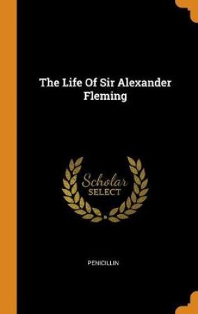 The Life of Sir Alexander Fleming by Penicillin Penicillin