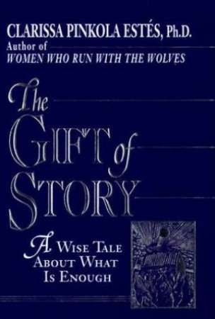 The Gift Of Story: A Wise Tale About What Is Enough by Clarissa Pinkola Estes