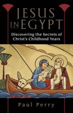 Jesus In Egypt Discovering The Secrets Of Christs Childhood Years