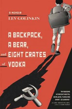 Backpack, A Bear, And Eight Crates Of Vodka, A A Memoir by Lev Golinkin