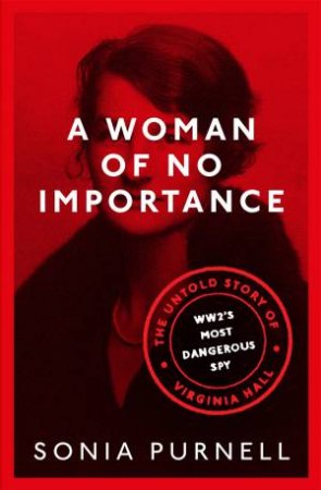 A Woman Of No Importance by Sonia Purnell