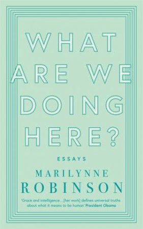 What Are We Doing Here? by Marilynne Robinson