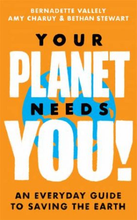 Your Planet Needs You! by Bernadette Vallely & Amy Charuy-Hughes & Bethan Stewart James