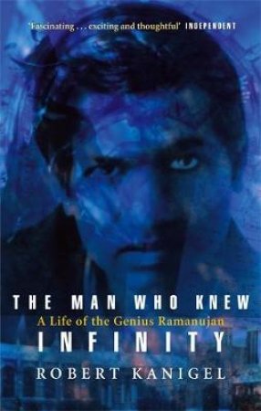 The Man Who Knew Infinity: A Life of the Genius Ramanujan by Robert Kanigel