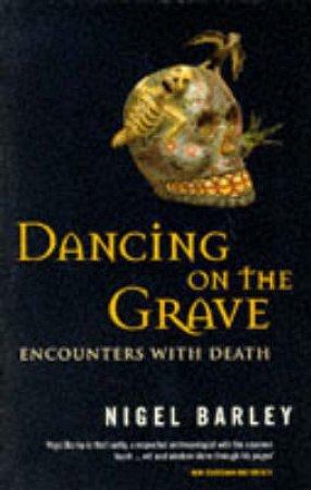 Dancing on the Grave: Encounters With Death by Nigel Barley