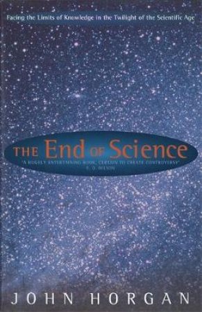 The End of Science: Facing the Limits of Knowledge in the Twilight of the Scientific Age by John Horgan