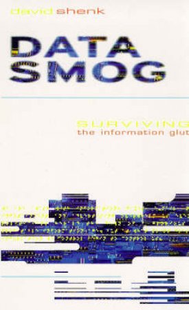 Data Smog: Surviving The Information Glut by David Shenk