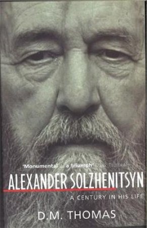 Alexander Solzhenitsyn: A Century In His Life by D M Thomas