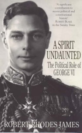 A Spirit Undaunted: The Political Role Of George V1 by James Robert Rhodes