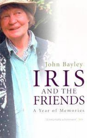 Iris & The Friends: A Year Of Memories by John Bayley
