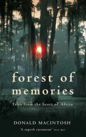 Forest Of Memories: Tales From The Heart Of Africa by Donald Macintosh
