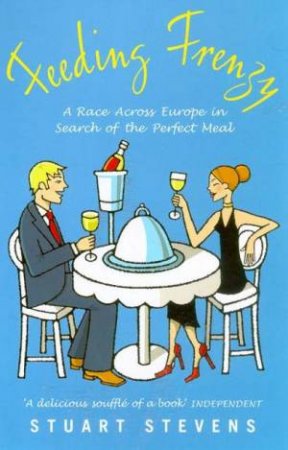 Feeding Frenzy: A Race Across Europe In Search Of The Perfect Meal by Stuart Stevens