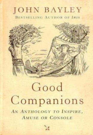 Good Companions: An Anthology To Inspire, Amuse Or Console by John Bayley