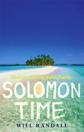 Solomon Time: Adventures In The South Pacific by Will Randall