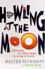 Howling At The Moon Confessions Of A Music Mogul In An Age Of Excess