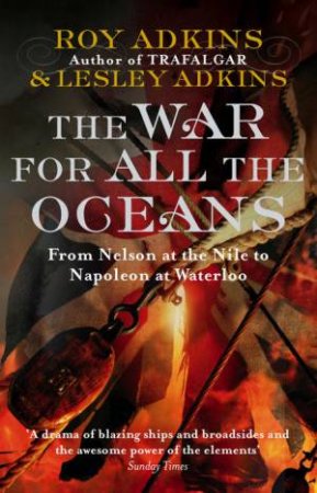 The War For All The Oceans: From Nelson At The Nile To Napoleon At Waterloo by Roy & Lesley Adkins