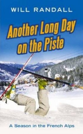 Another Long Day On The Piste: A Season In The French Alps by Will Randall