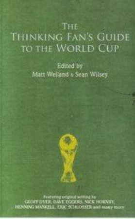 The Thinking Fan's Guide To The World Cup by Matt Weiland & Sean Wilsey