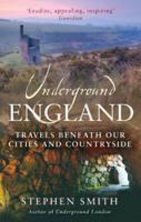 Underground England: Travels Beneath Our Cities and Countryside by Stephen Smith