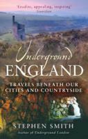 Underground England: Travels Beneath Our Cities and Countryside by Stephen Smith