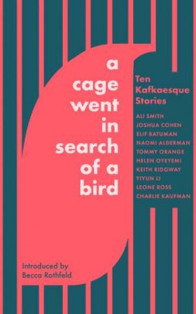 A Cage Went in Search of a Bird by Ali Smith & Tommy Orange & Naomi Alderman & Helen Oyeyemi & Keith Ridgway & Yiyun Li & Charlie Kaufman & Elif Batuman & Leone Ross & Joshua Cohen & Becca Rothfeld