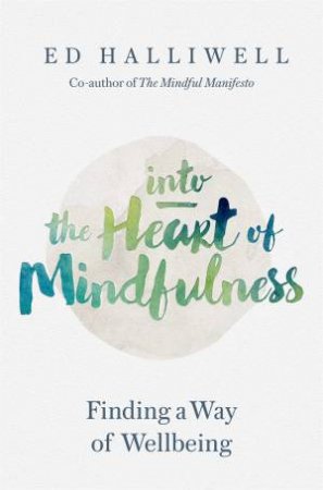 Into The Heart Of Mindfulness: Finding A Way Of Well-being by Ed Halliwell