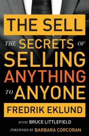 The Sell: The Secret Of Selling Anything To Anyone by Fredrik Eklund & Bruce Littlefield