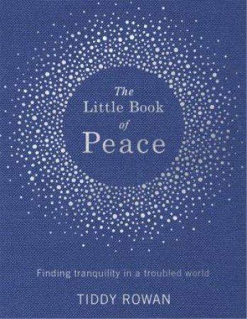 The Little Book Of Peace: Finding Tranquility In A Troubled World by Tiddy Rowan